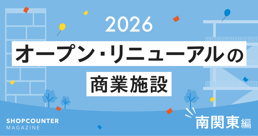 2026年オープン／リニューアルの商業施設をピックアップ【南関東編】