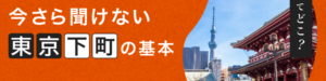 今さら聞けない下町のキホン